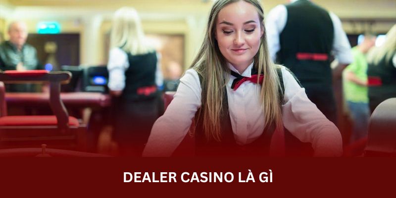 Dealer casino là gì